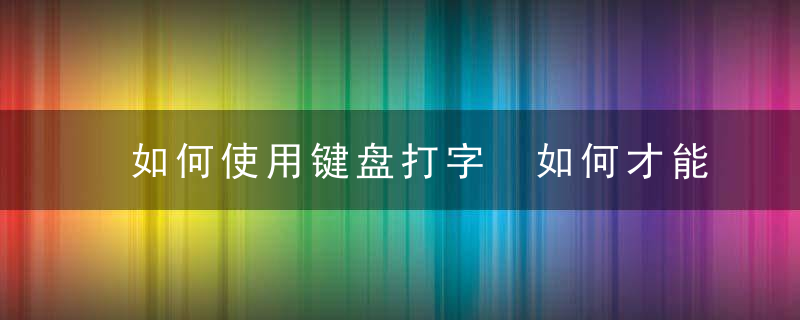 如何使用键盘打字 如何才能使用键盘打字